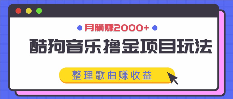 酷狗音乐撸金项目玩法，整理歌曲赚收益，月躺赚2000+-富爸爸项目圈