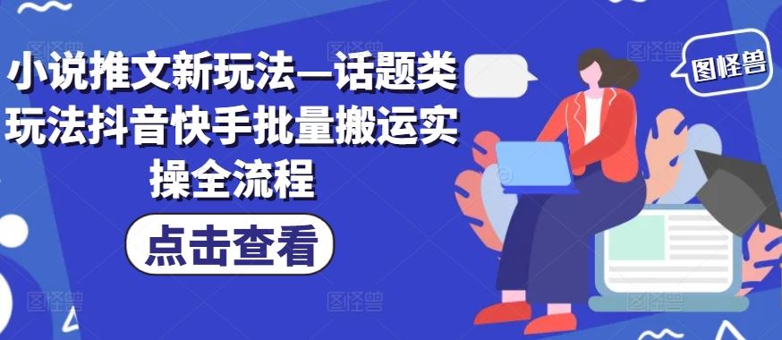 小说推文新玩法—话题类玩法抖音快手批量搬运实操全流程-富爸爸项目圈