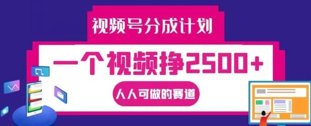 视频号分成计划，一个视频挣2500+，人人可做的赛道【揭秘】-富爸爸项目圈