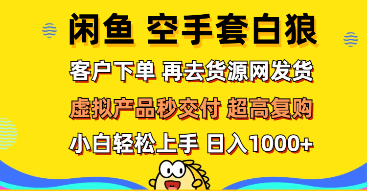 （12481期）闲鱼空手套白狼 客户下单 再去货源网发货 秒交付 高复购 轻松上手 日入…-富爸爸项目圈