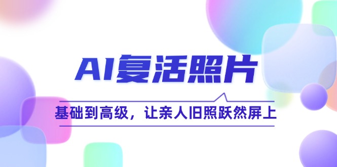 AI复活照片技巧课：基础到高级，让亲人旧照跃然屏上-富爸爸项目圈
