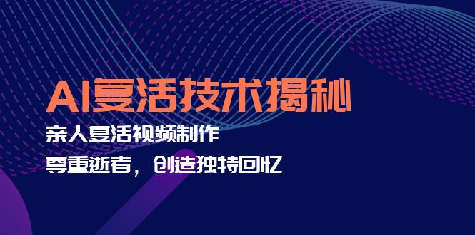 （12483期）AI复活技术揭秘：亲人复活视频制作，尊重逝者，创造独特回忆-富爸爸项目圈