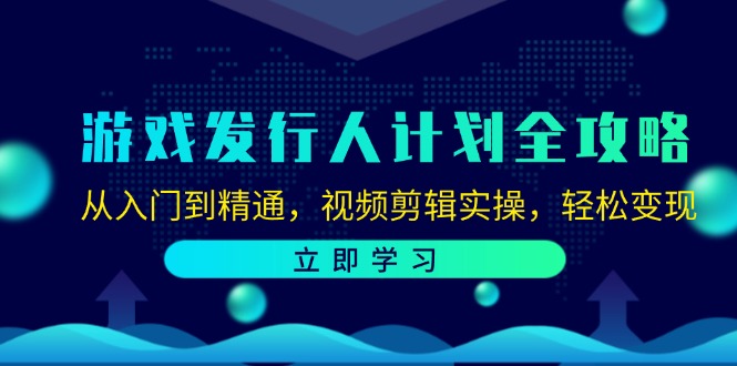 游戏发行人计划全攻略：从入门到精通，视频剪辑实操，轻松变现-富爸爸项目圈