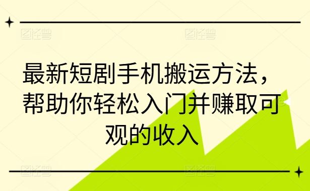 最新短剧手机搬运方法，帮助你轻松入门并赚取可观的收入-富爸爸项目圈