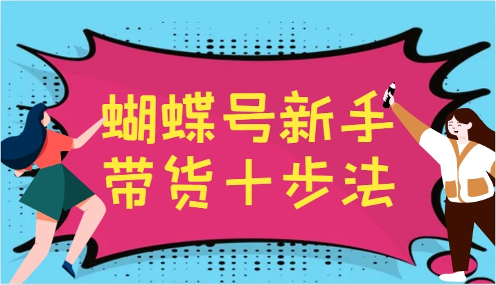 蝴蝶号新手带货十步法，建立自己的玩法体系，跟随平台变化不断更迭-富爸爸项目圈
