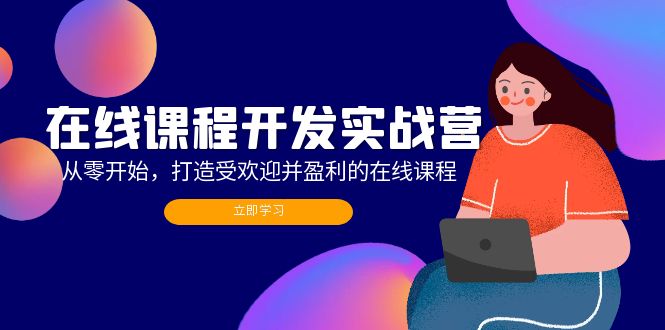（12493期）在线课程开发实战营：从零开始，打造受欢迎并盈利的在线课程（更新）-富爸爸项目圈