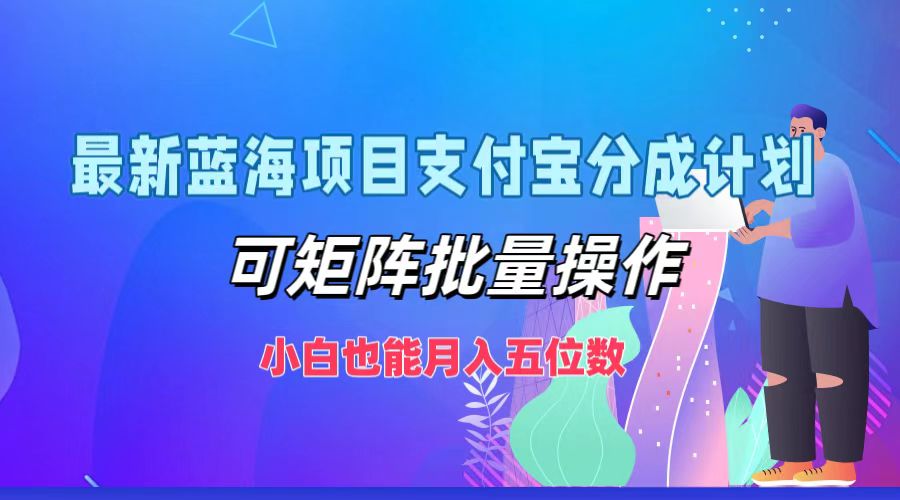 最新蓝海项目支付宝分成计划，可矩阵批量操作，小白也能月入五位数-富爸爸项目圈