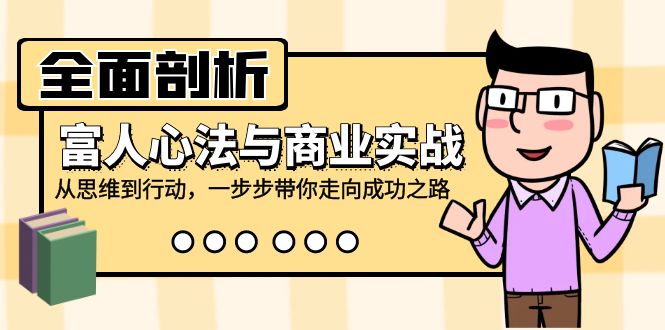 全面剖析富人心法与商业实战，从思维到行动，一步步带你走向成功之路-富爸爸项目圈