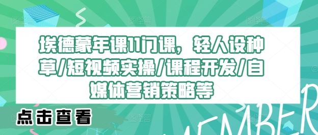 埃德蒙年课11门课，轻人设种草/短视频实操/课程开发/自媒体营销策略等-富爸爸项目圈