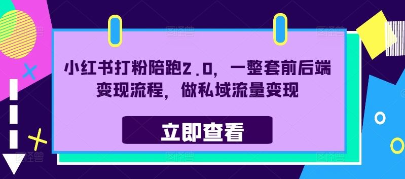 小红书打粉陪跑2.0，一整套前后端变现流程，做私域流量变现-富爸爸项目圈