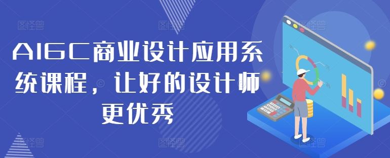 AIGC商业设计应用系统课程，让好的设计师更优秀-富爸爸项目圈