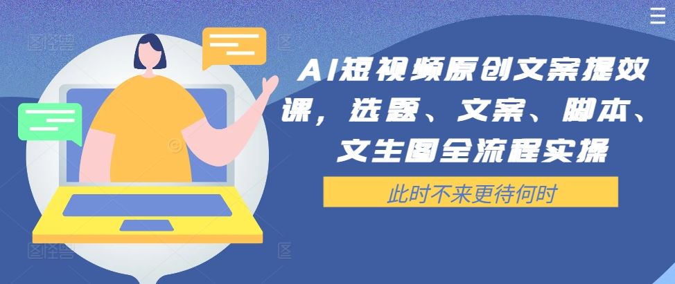 AI短视频原创文案提效课，选题、文案、脚本、文生图全流程实操-富爸爸项目圈