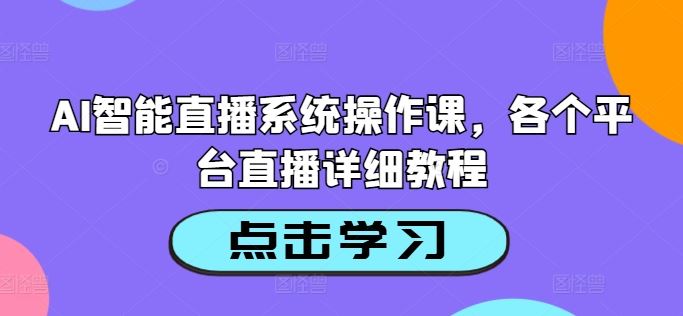 AI智能直播系统操作课，各个平台直播详细教程-富爸爸项目圈