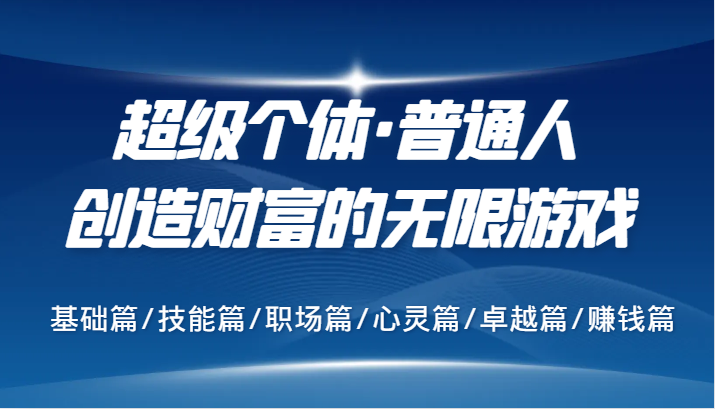 超级个体·普通人创造财富的无限游戏，基础篇/技能篇/职场篇/心灵篇/卓越篇/赚钱篇-富爸爸项目圈