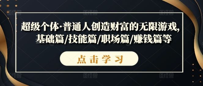超级个体·普通人创造财富的无限游戏，基础篇/技能篇/职场篇/赚钱篇等-富爸爸项目圈