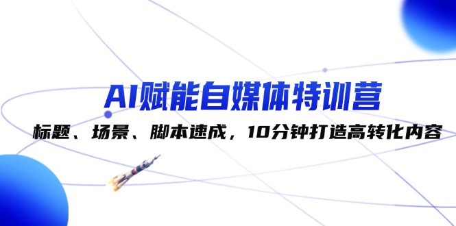 （12522期）AI赋能自媒体特训营：标题、场景、脚本速成，10分钟打造高转化内容-富爸爸项目圈
