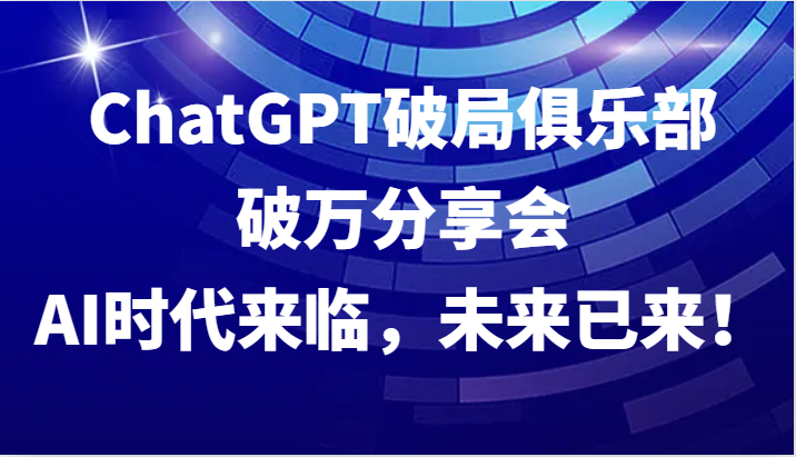 ChatGPT破局俱乐部破万分享会，AI时代来临，未来已来！-富爸爸项目圈