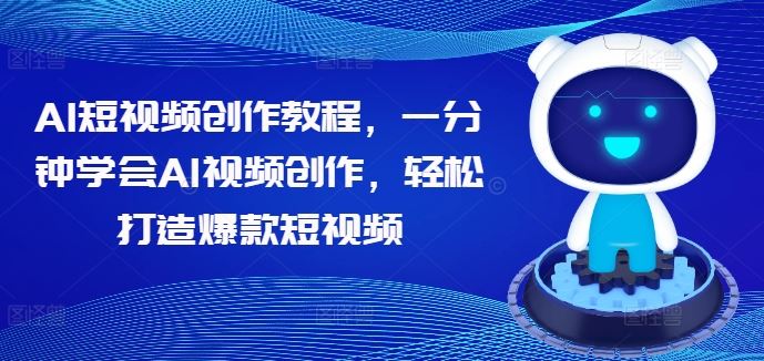 AI短视频创作教程，一分钟学会AI视频创作，轻松打造爆款短视频-富爸爸项目圈