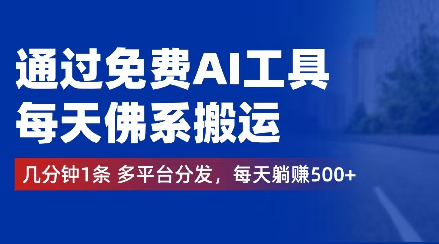 （12532期）通过免费AI工具，每天佛系搬运。几分钟1条多平台分发，每天躺赚500+-富爸爸项目圈