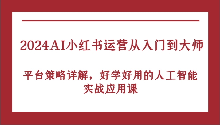 2024AI小红书运营从入门到大师，平台策略详解，好学好用的人工智能实战应用课-富爸爸项目圈