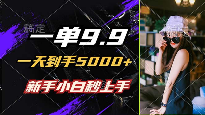 （12536期）一单9.9，一天到手5000+，不挑人，小白当天上手，制作作品只需1分钟-富爸爸项目圈