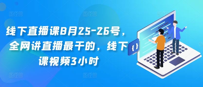 线下直播课8月25-26号，全网讲直播最干的，线下课视频3小时-富爸爸项目圈