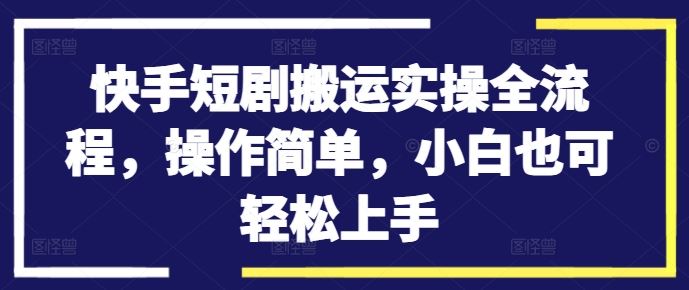 快手短剧搬运实操全流程，操作简单，小白也可轻松上手-富爸爸项目圈