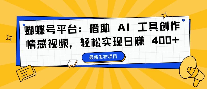 蝴蝶号平台：借助 AI 工具创作情感视频，轻松实现日赚 400+【揭秘】-富爸爸项目圈