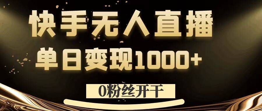 0粉丝开干，快手无人直播，单日变现1k+【揭秘】-富爸爸项目圈