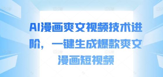 AI漫画爽文视频技术进阶，一键生成爆款爽文漫画短视频-富爸爸项目圈