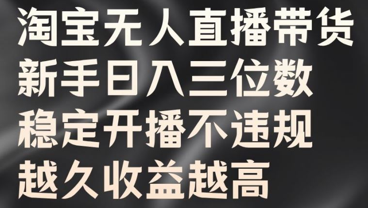 淘宝无人直播带货，新手日入三位数，稳定开播不违规，越久收益越高【揭秘】-富爸爸项目圈