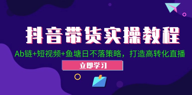 抖音带货实操教程！Ab链+短视频+鱼塘日不落策略，打造高转化直播-富爸爸项目圈