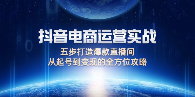 （12542期）抖音电商运营实战：五步打造爆款直播间，从起号到变现的全方位攻略-富爸爸项目圈