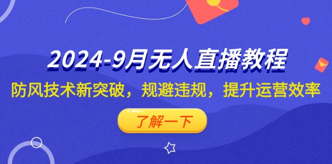 （12541期）2024-9月抖音无人直播教程：防风技术新突破，规避违规，提升运营效率-富爸爸项目圈