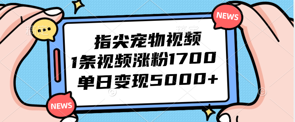 （12549期）指尖宠物视频，1条视频涨粉1700，单日变现5000+-富爸爸项目圈