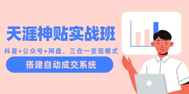 天涯神贴实战班：抖音+公众号+网盘，三合一变现模式，搭建自动成交系统-富爸爸项目圈