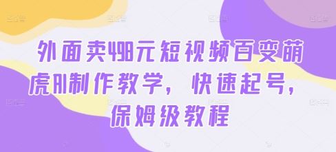 外面卖498元短视频百变萌虎AI制作教学，快速起号，保姆级教程-富爸爸项目圈