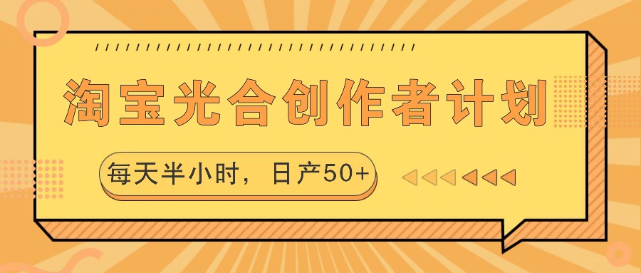 淘宝光合创作者计划，每天半小时，日产50+-富爸爸项目圈