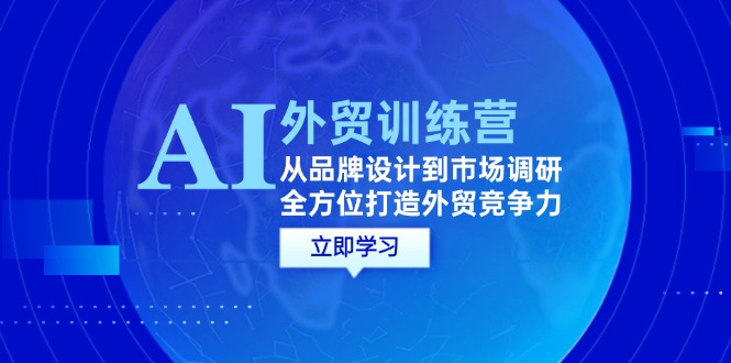 （12553期）AI+外贸训练营：从品牌设计到市场调研，全方位打造外贸竞争力-富爸爸项目圈