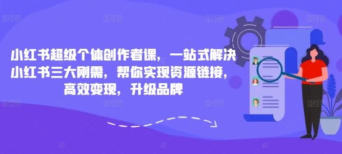 小红书超级个体创作者课，一站式解决小红书三大刚需，帮你实现资源链接，高效变现，升级品牌-富爸爸项目圈