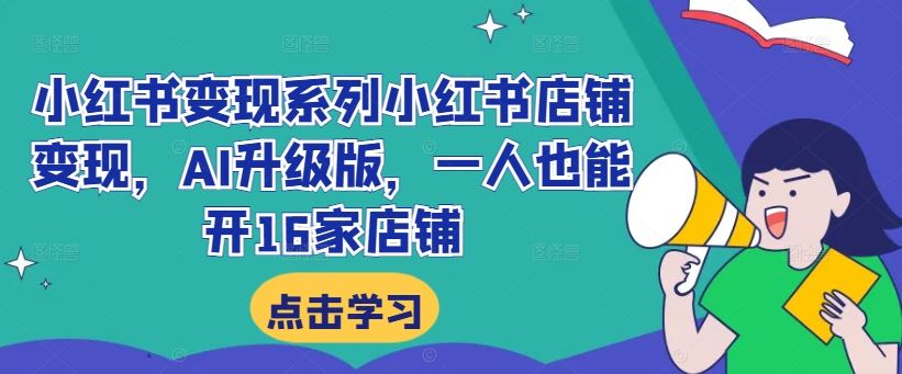 小红书变现系列小红书店铺变现，AI升级版，一人也能开16家店铺-富爸爸项目圈