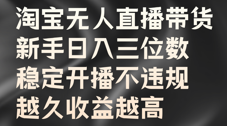淘宝无人直播带货，新手日入三位数，稳定开播不违规，越久收益越高-富爸爸项目圈
