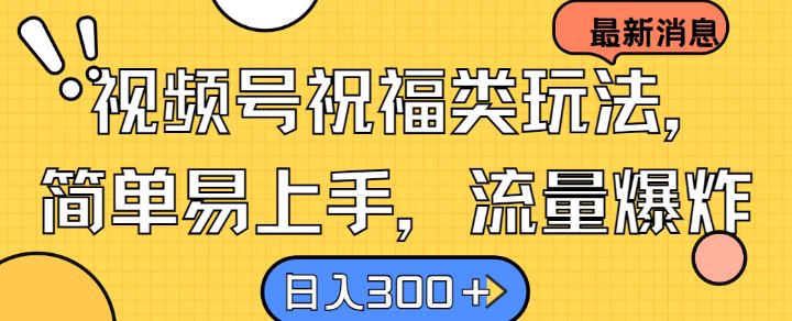 视频号祝福类玩法， 简单易上手，流量爆炸, 日入300+【揭秘】-富爸爸项目圈