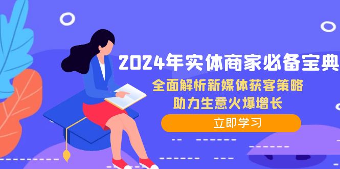 （12569期）2024年实体商家必备宝典：全面解析新媒体获客策略，助力生意火爆增长-富爸爸项目圈