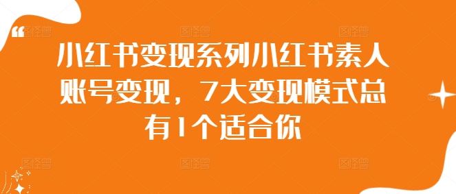 小红书变现系列小红书素人账号变现，7大变现模式总有1个适合你-富爸爸项目圈