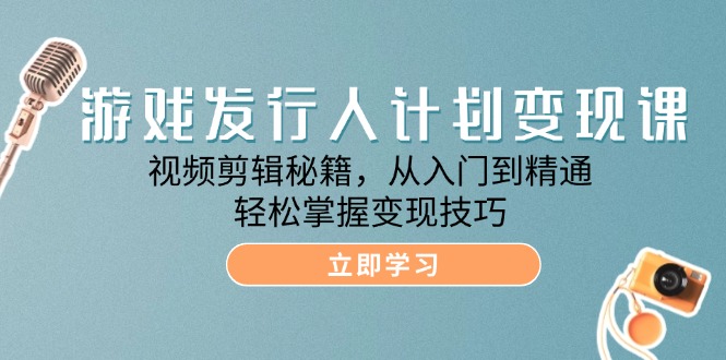 （12571期）游戏发行人计划变现课：视频剪辑秘籍，从入门到精通，轻松掌握变现技巧-富爸爸项目圈