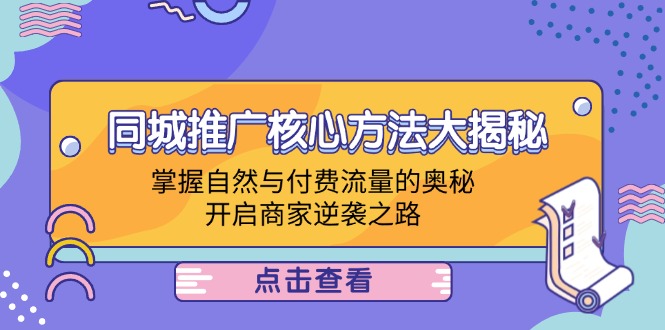 （12574期）同城推广核心方法大揭秘：掌握自然与付费流量的奥秘，开启商家逆袭之路-富爸爸项目圈