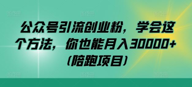 公众号引流创业粉，学会这个方法，你也能月入30000+ (陪跑项目)-富爸爸项目圈