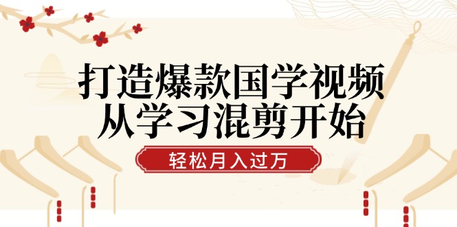 打造爆款国学视频，从学习混剪开始！轻松涨粉，视频号分成月入过万-富爸爸项目圈
