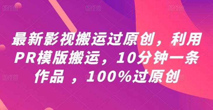 最新影视搬运过原创，利用PR模版搬运，10分钟一条作品 ，100%过原创【教程+PR模板】-富爸爸项目圈